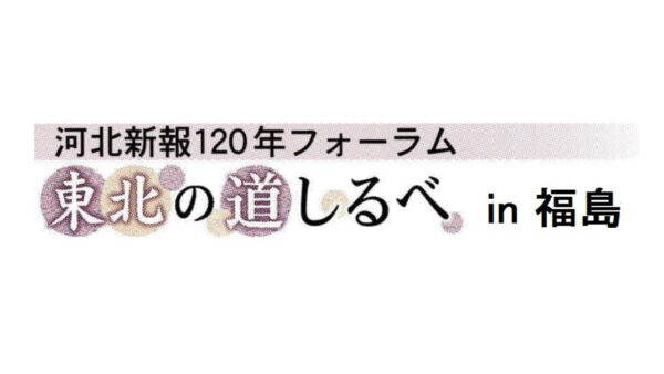 河北新報120年フォーラム「東北の道しるべin福島」＊終了しました